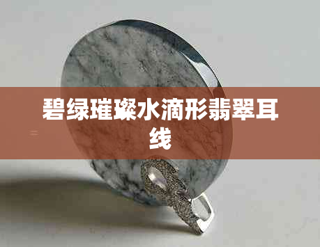 碧绿璀璨水滴形翡翠耳线