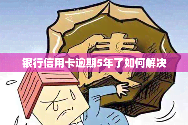 银行信用卡逾期5年了如何解决