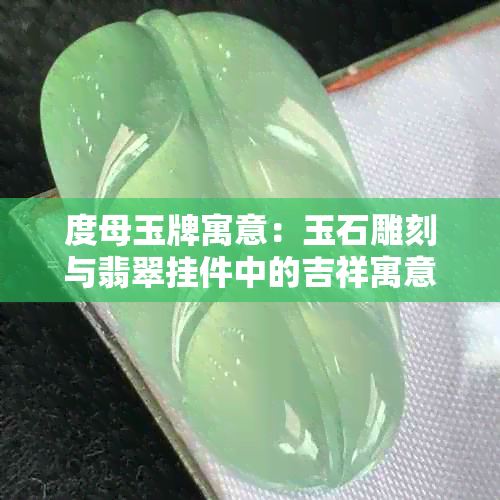 度母玉牌寓意:玉石雕刻与翡翠挂件中的吉祥寓意