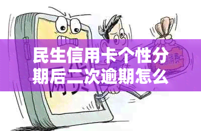 民生信用卡个性分期后二次逾期怎么处理