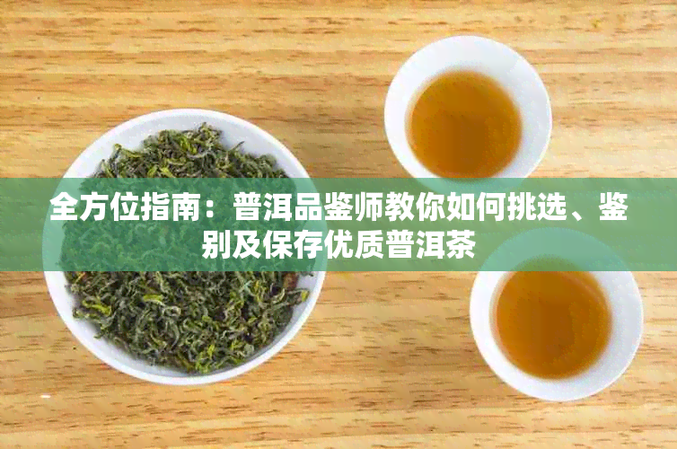 全方位指南：普洱品鉴师教你如何挑选、鉴别及保存优质普洱茶
