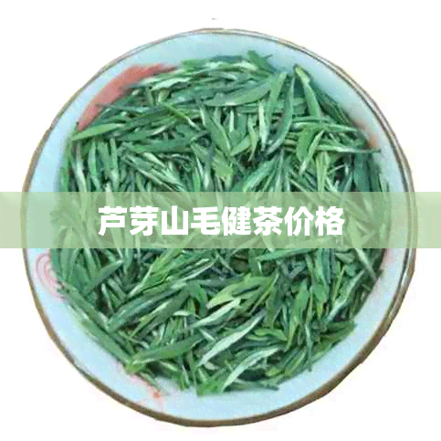 芦芽山毛健茶价格