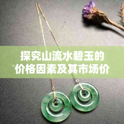 探究山流水碧玉的价格因素及其市场价值评估