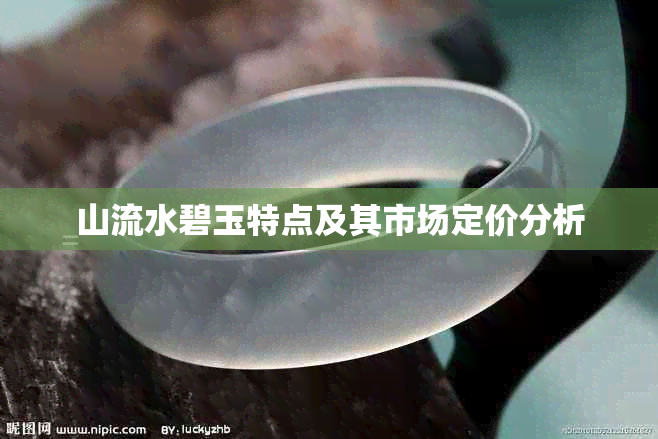 山流水碧玉特点及其市场定价分析