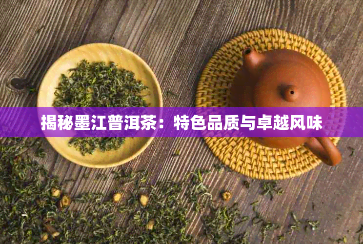揭秘墨江普洱茶：特色品质与卓越风味