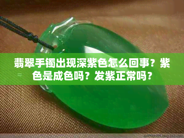 翡翠手镯出现深紫色怎么回事？紫色是成色吗？发紫正常吗？