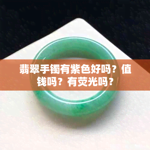 翡翠手镯有紫色好吗?值钱吗?有荧光吗?