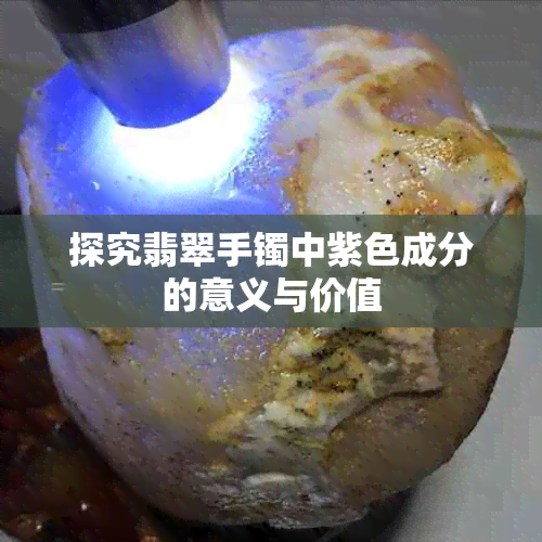 探究翡翠手镯中紫色成分的意义与价值