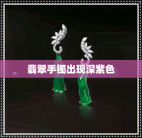 翡翠手镯出现深紫色 翡翠手镯出现深紫色