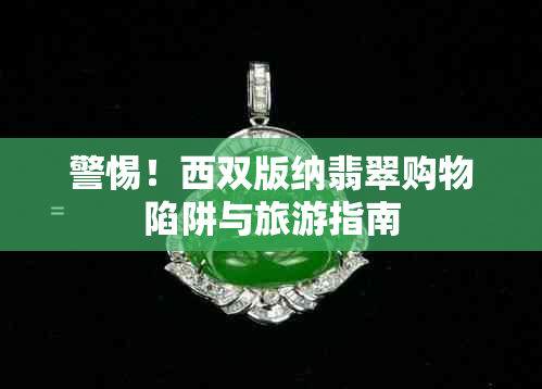 警惕!西双版纳翡翠购物陷阱与旅游指南