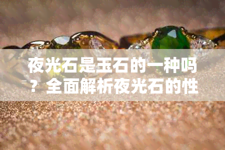 夜光石是玉石的一种吗?全面解析夜光石的性质与分类