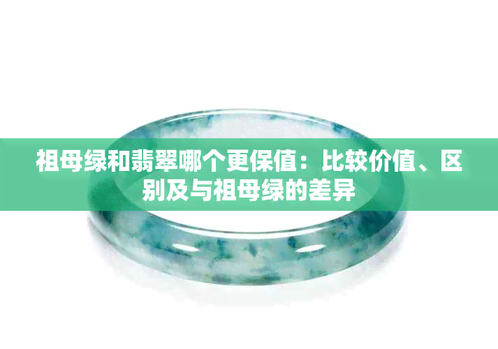 祖母绿和翡翠哪个更保值：比较价值、区别及与祖母绿的差异
