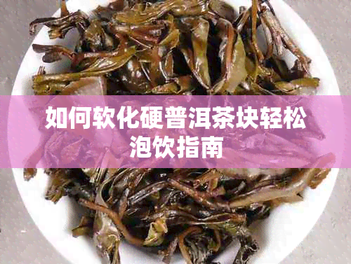 如何软化硬普洱茶块轻松泡饮指南
