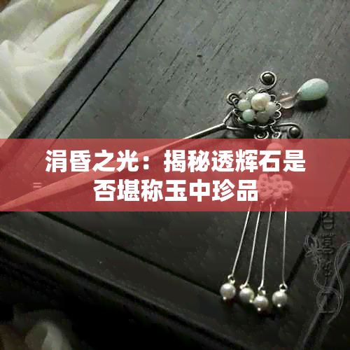 涓昏之光：揭秘透辉石是否堪称玉中珍品