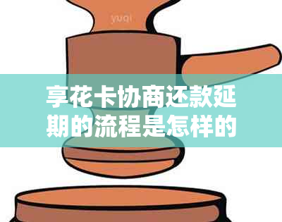 享花卡协商还款延期的流程是怎样的