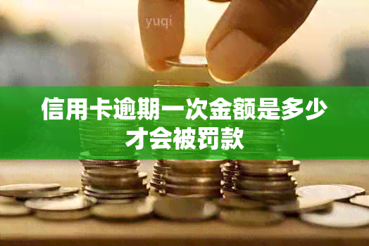 信用卡逾期一次金额是多少才会被罚款