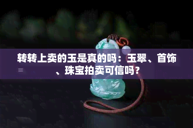转转上卖的玉是真的吗：玉翠、首饰、珠宝拍卖可信吗？