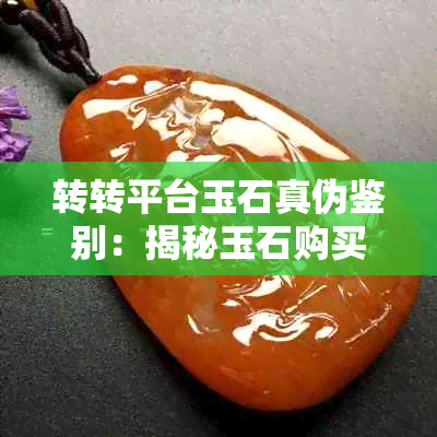 转转平台玉石真伪鉴别：揭秘玉石购买真相