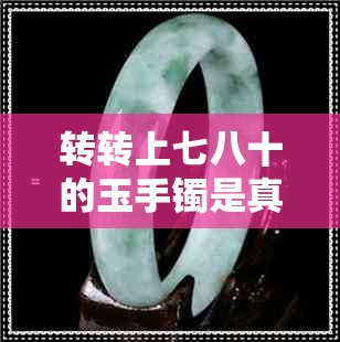 转转上七八十的玉手镯是真的吗吗