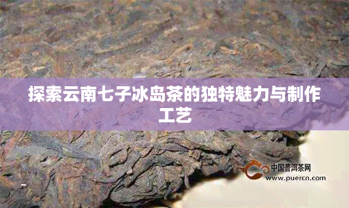 探索云南七子冰岛茶的独特魅力与制作工艺