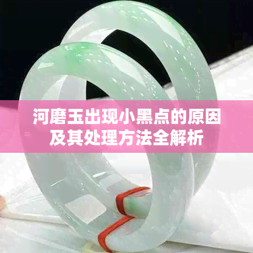 河磨玉出现小黑点的原因及其处理方法全解析
