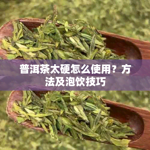 普洱茶太硬怎么使用?方法及泡饮技巧