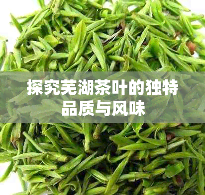 探究芜湖茶叶的独特品质与风味