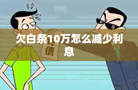 欠白条10万怎么减少利息