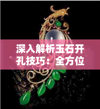 深入解析玉石开孔技巧:全方位解答玉石加工与孔洞制作常见问题