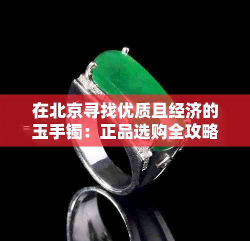 在北京寻找优质且经济的玉手镯:正品选购全攻略