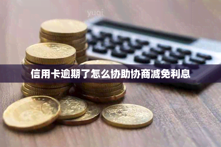 信用卡逾期了怎么协助协商减免利息