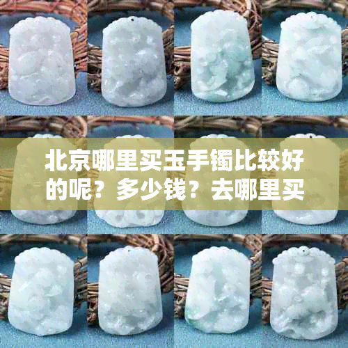 北京哪里买玉手镯比较好的呢?多少钱?去哪里买?