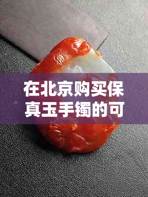 在北京购买保真玉手镯的可靠地点