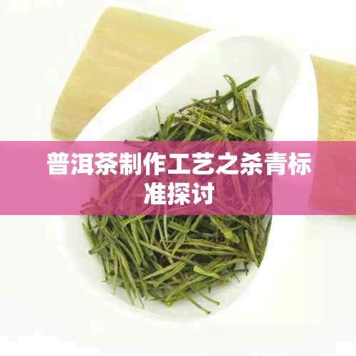 普洱茶制作工艺之杀青标准探讨