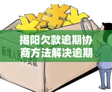 揭阳欠款逾期协商方法解决逾期还款问题