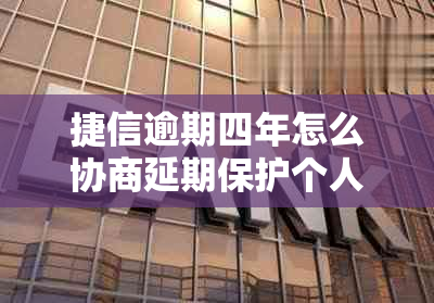 捷信逾期四年怎么协商延期保护个人信用