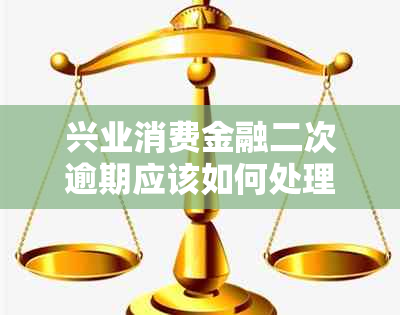 兴业消费金融二次逾期应该如何处理