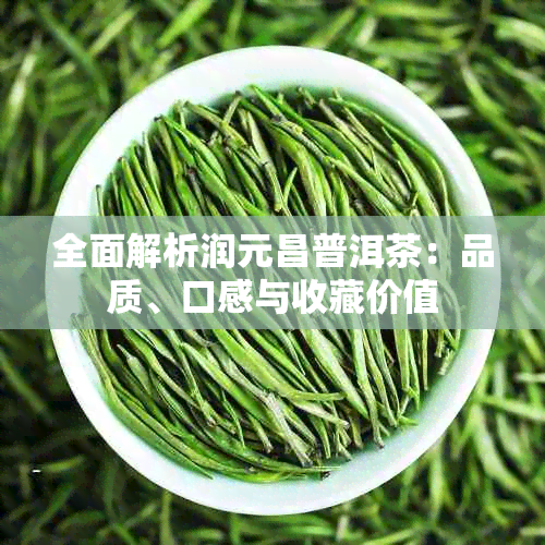 全面解析润元昌普洱茶:品质、口感与收藏价值