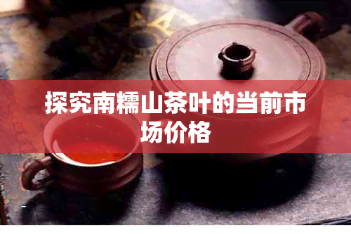 探究南糯山茶叶的当前市场价格
