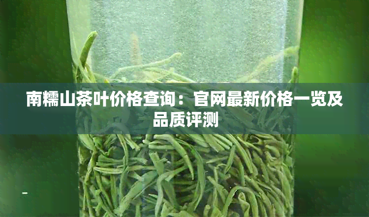 南糯山茶叶价格查询：官网最新价格一览及品质评测