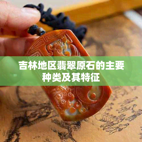 吉林地区翡翠原石的主要种类及其特征