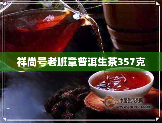 祥尚号老班章普洱生茶357克 祥尚号老班章普洱生茶357克