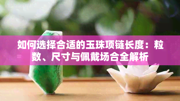 如何选择合适的玉珠项链长度:粒数、尺寸与佩戴场合全解析
