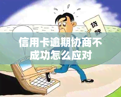信用卡逾期协商不成功怎么应对