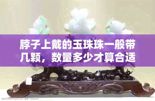 脖子上戴的玉珠珠一般带几颗,数量多少才算合适?