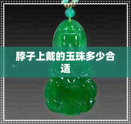 脖子上戴的玉珠多少合适 脖子上戴的玉珠多少合适