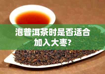泡普洱茶时是否适合加入大枣?