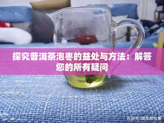 探究普洱茶泡枣的益处与方法：解答您的所有疑问
