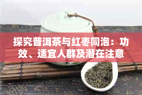 探究普洱茶与红枣同泡：功效、适宜人群及潜在注意事项