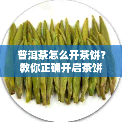 普洱茶怎么开茶饼？教你正确开启茶饼方法